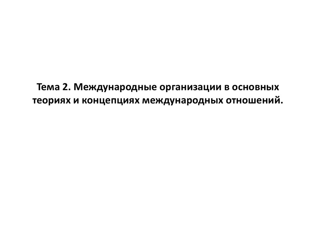 Международные организации в основных теориях и концепциях международных  отношений. (Тема 2) - презентация онлайн