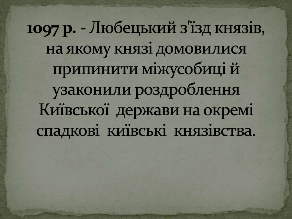 1097 р. - Любецький з'їзд князів, на якому князі домовилися припинити міжусобиці й узаконили роздроблення Київської держави на