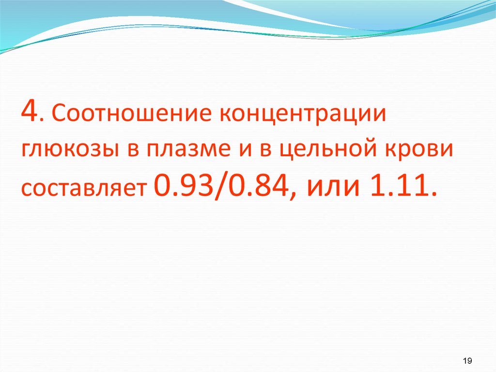 4. Соотношение концентрации глюкозы в плазме и в цельной крови составляет 0.93/0.84, или 1.11.