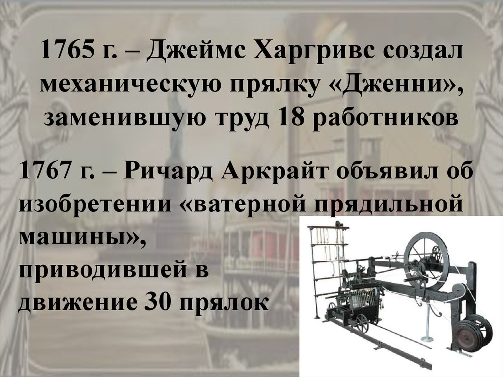 1765 г. – Джеймс Харгривс создал механическую прялку «Дженни», заменившую труд 18 работников