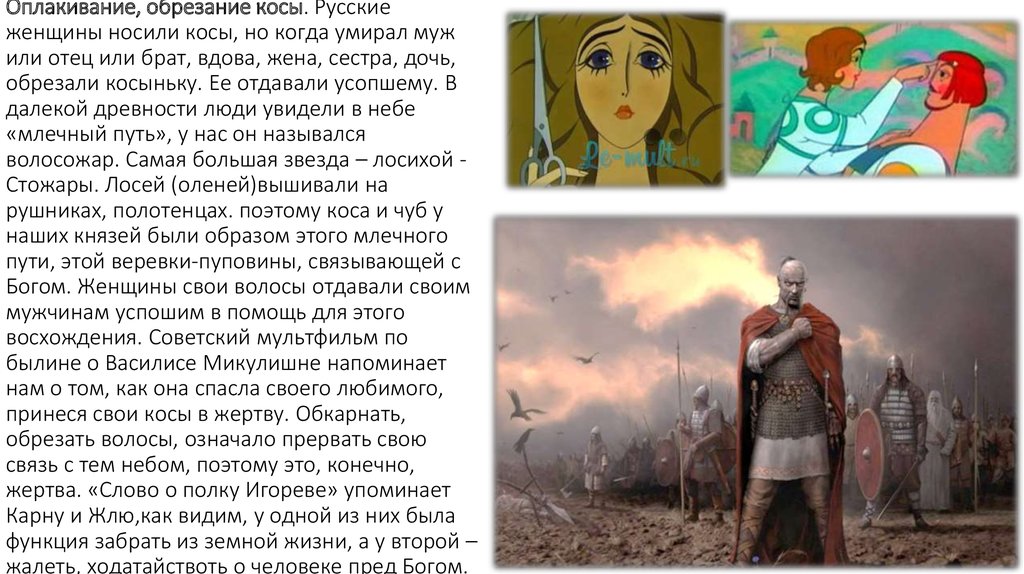 Оплакивание, обрезание косы. Русские женщины носили косы, но когда умирал муж или отец или брат, вдова, жена, сестра, дочь, обрезали косыньку.