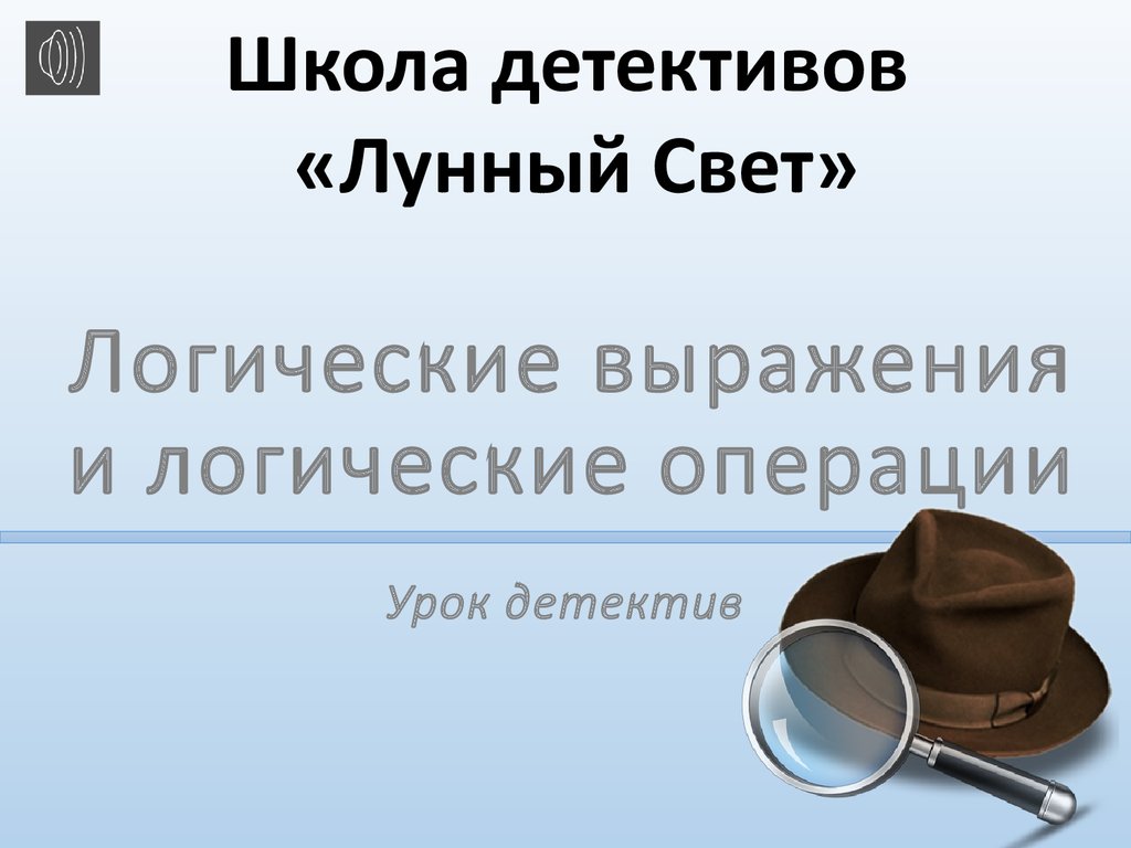 Логические выражения и логические операции. Школа детективов «Лунный Свет»  - презентация онлайн