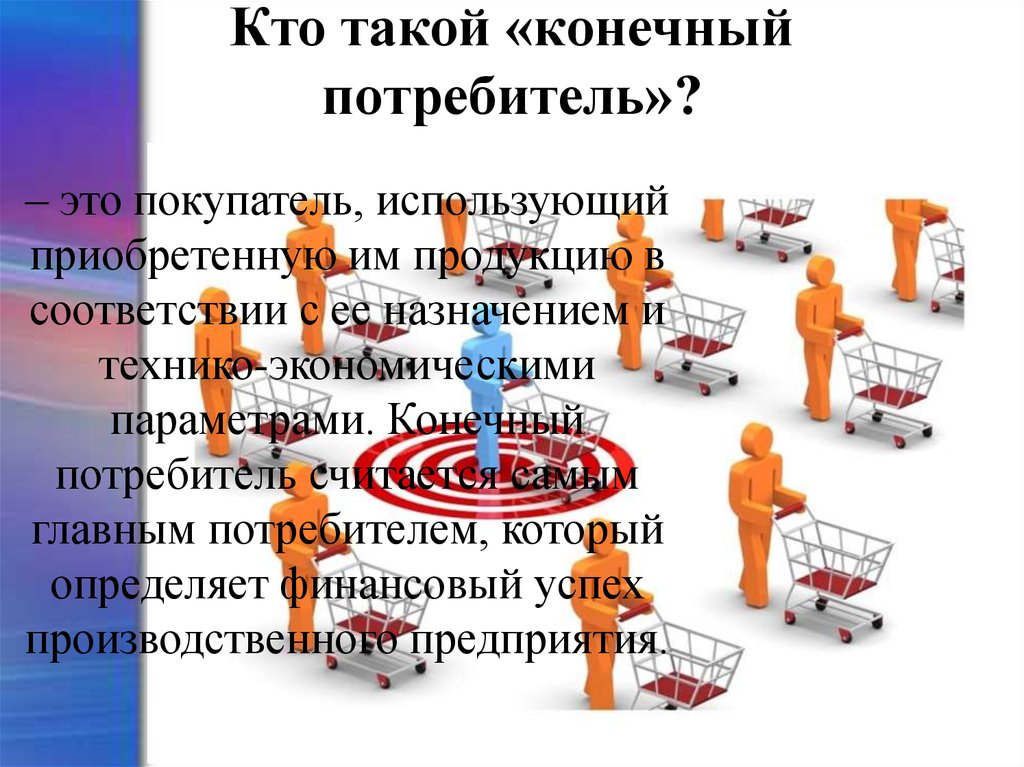 В соответствии с потребителем. Кто такие конечные потребители. Кто такой конечный потребитель. Кто такие непотребители. Потребитель конечной продукции.