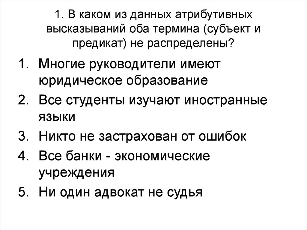 1. В каком из данных атрибутивных высказываний оба термина (субъект и предикат) не распределены?