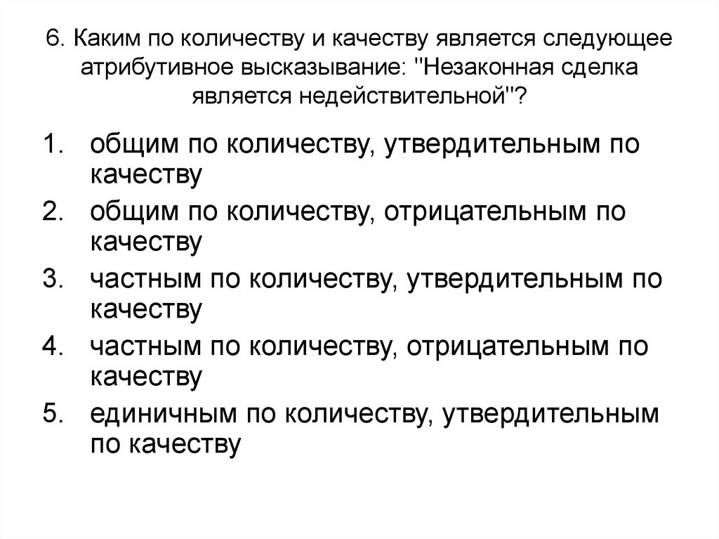 6. Каким по количеству и качеству является следующее атрибутивное высказывание: "Незаконная сделка является недействительной"?