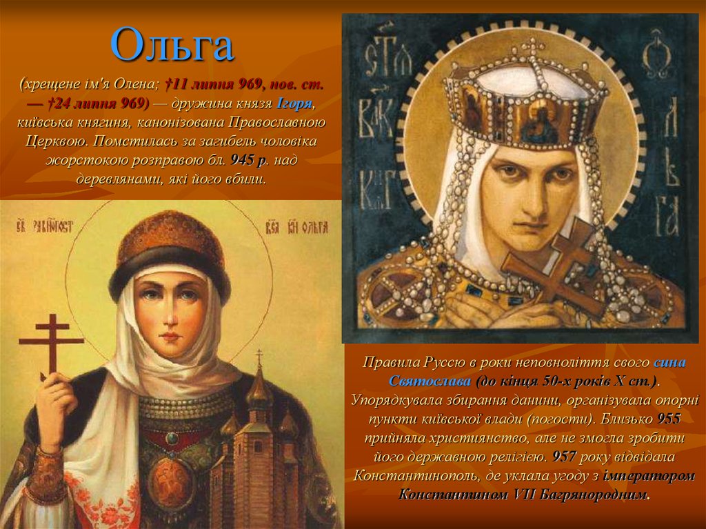 Ольга (хрещене ім'я Олена; †11 липня 969, нов. ст. — †24 липня 969) — дружина князя Ігоря, київська княгиня, канонізована Православною Церквою. По