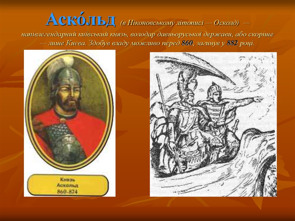 Аско́льд (в Ніконовському літописі — Осколд) — напівлегендарний київський князь, володар давньоруської держави, або скоріше — лише Києва.