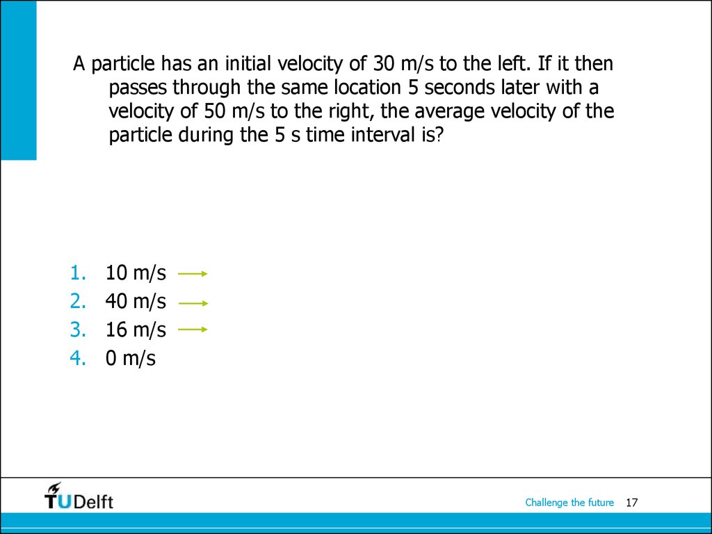 A particle has an initial velocity of 30 m/s to the left. If it then passes through the same location 5 seconds later with a velocity of 50 m/s to the right, the average velocity of the particle during the 5 s time interval is?