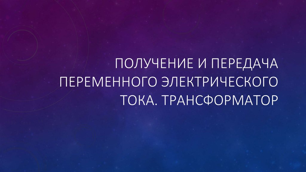 Презентация получение и передача переменного электрического тока трансформатор