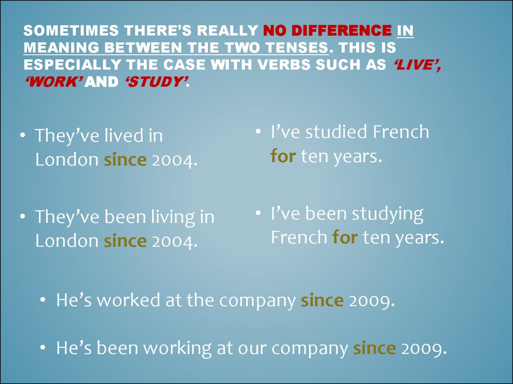 Sometimes there’s really no difference in meaning between the two tenses. This is especially the case with verbs such as ‘live’, ‘work’ and ‘study’.