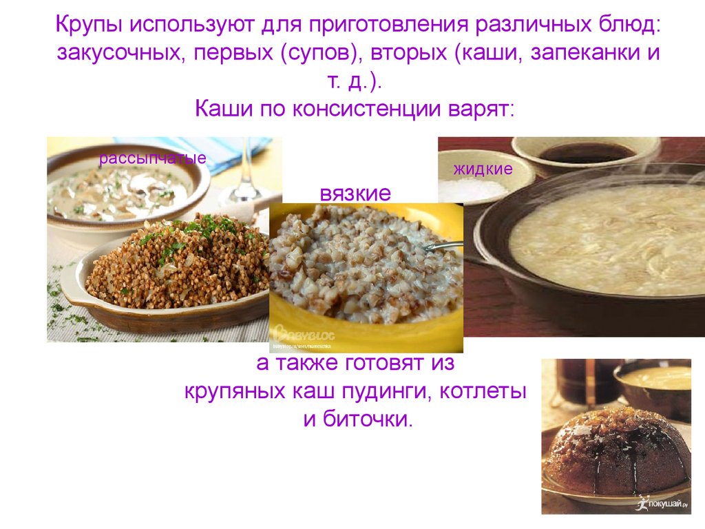 Крупы используют для приготовления различных блюд: закусочных, первых (супов), вторых (каши, запеканки и т. д.). Каши по консистенции варят: вя