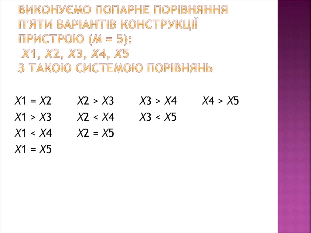 Виконуємо попарне порівняння п'яти варіантів конструкції пристрою (m = 5): X1, X2, X3, X4, X5 з такою системою порівнянь
