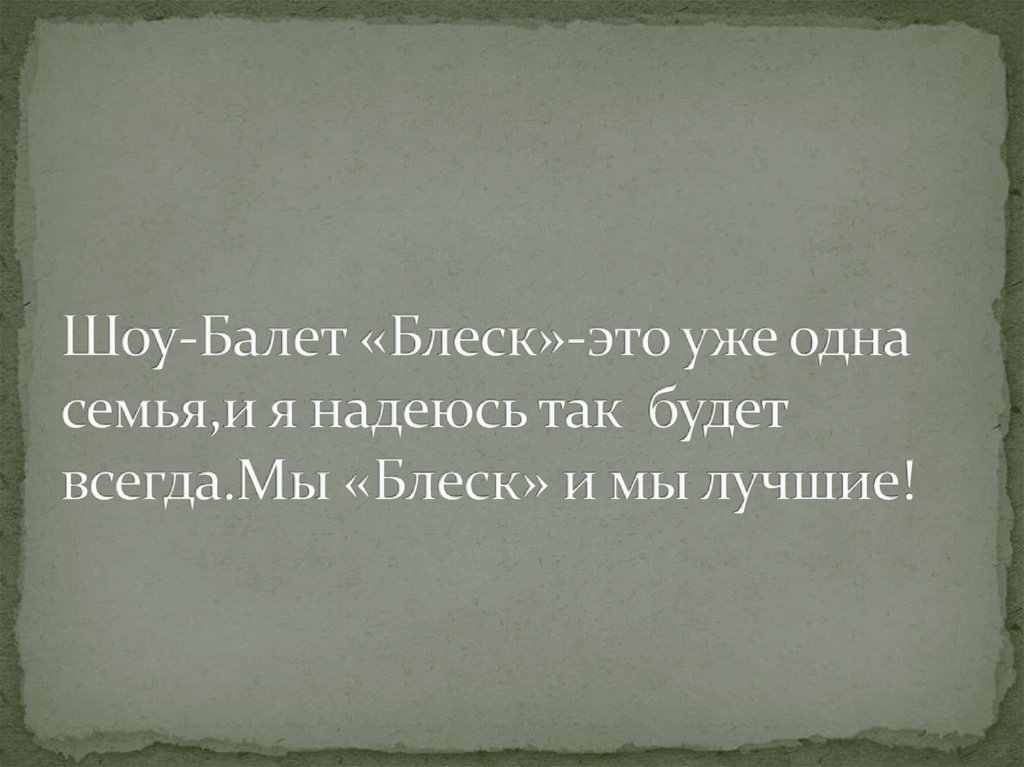 Шоу-Балет «Блеск»-это уже одна семья,и я надеюсь так будет всегда.Мы «Блеск» и мы лучшие!