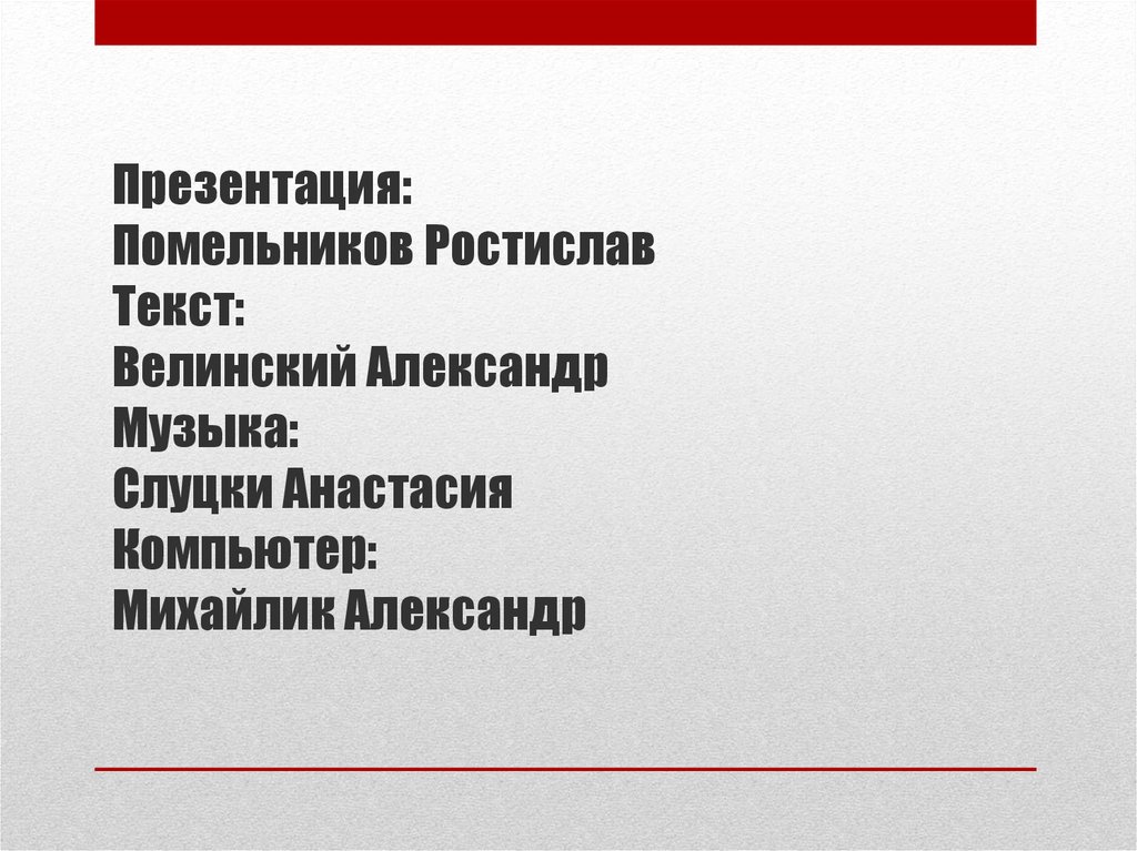 Презентация: Помельников Ростислав Текст: Велинский Александр Музыка: Слуцки Анастасия Компьютер: Михайлик Александр