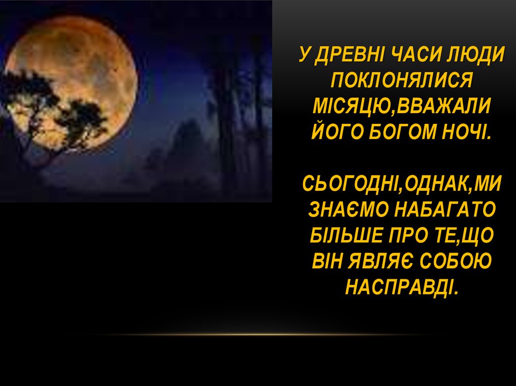 У древні часи люди поклонялися Місяцю,вважали його богом ночі. Сьогодні,однак,ми знаємо набагато більше про те,що він являє собою насправді