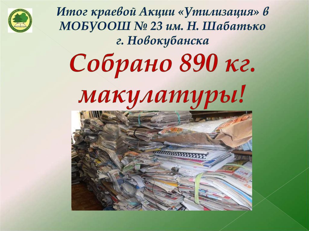 Итог краевой Акции «Утилизация» в МОБУООШ № 23 им. Н. Шабатько г. Новокубанска Собрано 890 кг. макулатуры!