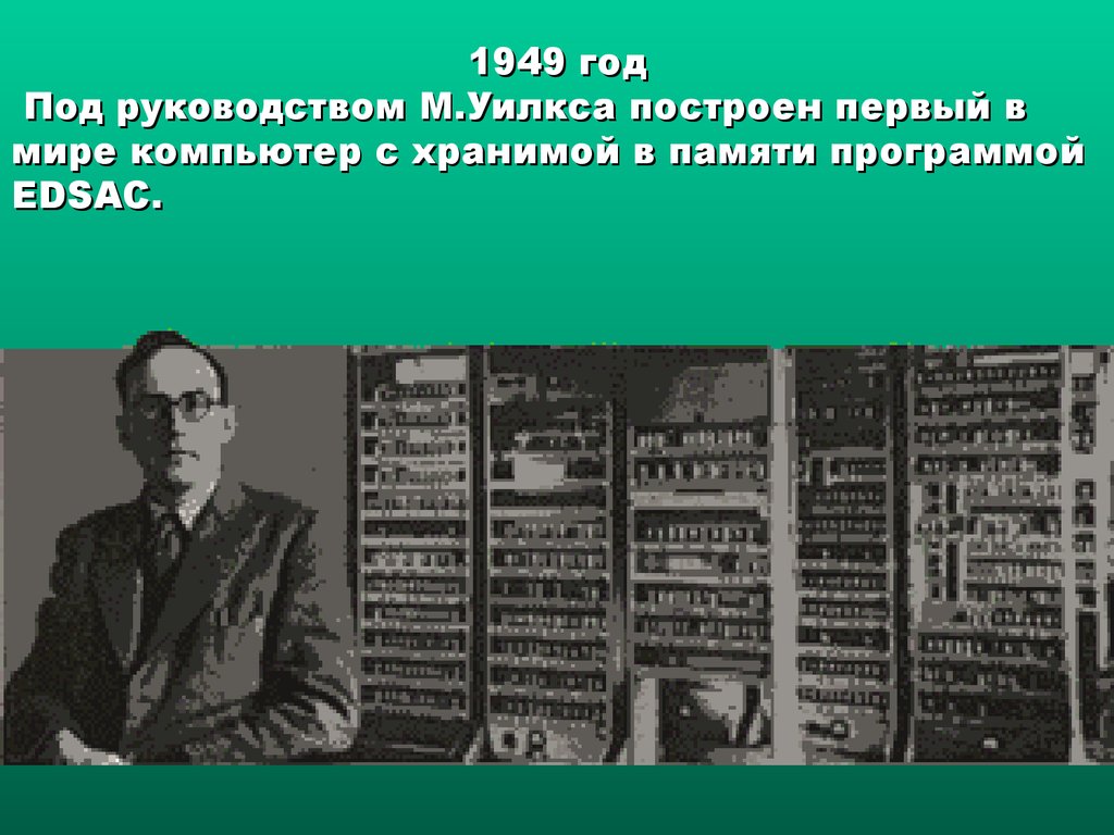 Под руководством м м. Компьютеры с хранимой в памяти программой. Кто создал первый компьютер в мире. ЭВМ 1949 года. Первый в мире компьютер с хранимой в памяти программой EDSAC.