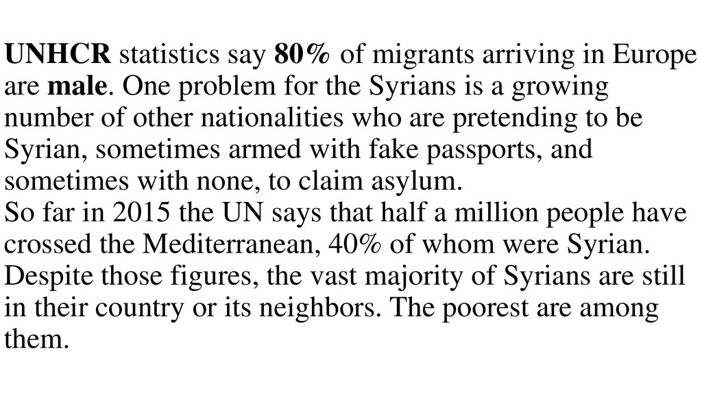 UNHCR statistics say 80% of migrants arriving in Europe are male. One problem for the Syrians is a growing number of other nationalities who are pretending to be Syrian, sometimes armed with fake passports, and sometimes with none, to claim asylum. So far
