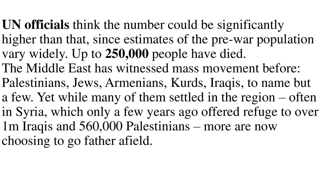 UN officials think the number could be significantly higher than that, since estimates of the pre-war population vary widely. Up to 250,000 people have died. The Middle East has witnessed mass movement before: Palestinians, Jews, Armenians, Kurds, Iraqis,