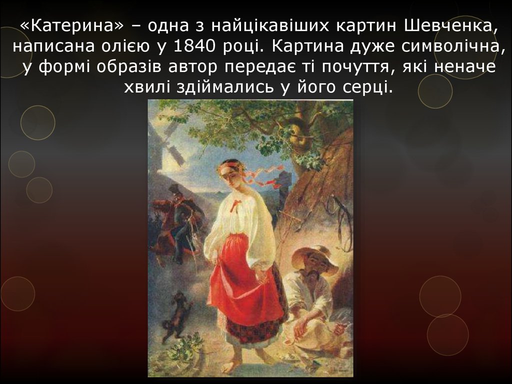 «Катерина» – одна з найцікавіших картин Шевченка, написана олією у 1840 році. Картина дуже символічна, у формі образів автор передає ті почут