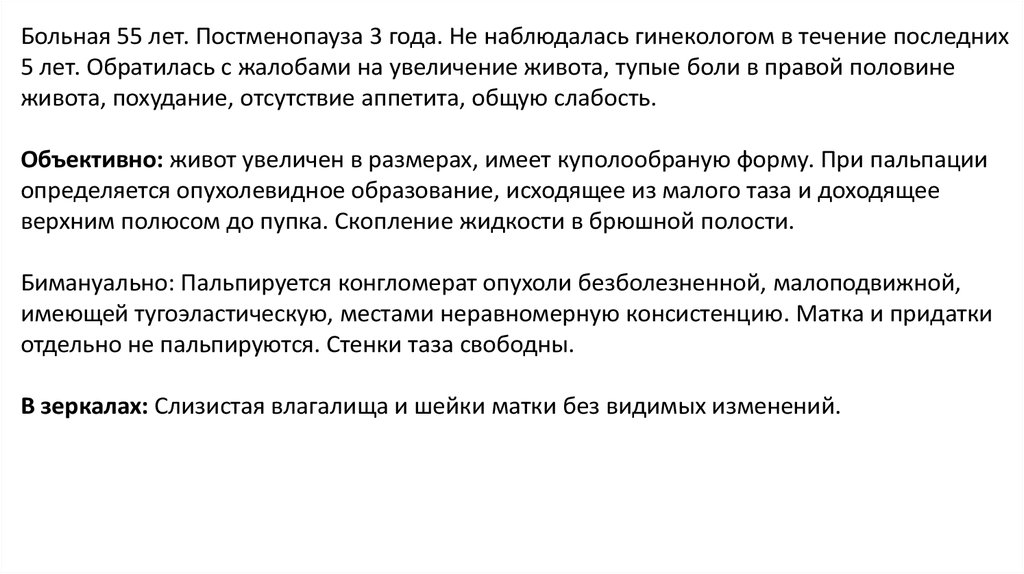Больная 55 лет. Постменопауза 3 года. Не наблюдалась гинекологом в течение последних 5 лет. Обратилась с жалобами на увеличение живота, тупые 