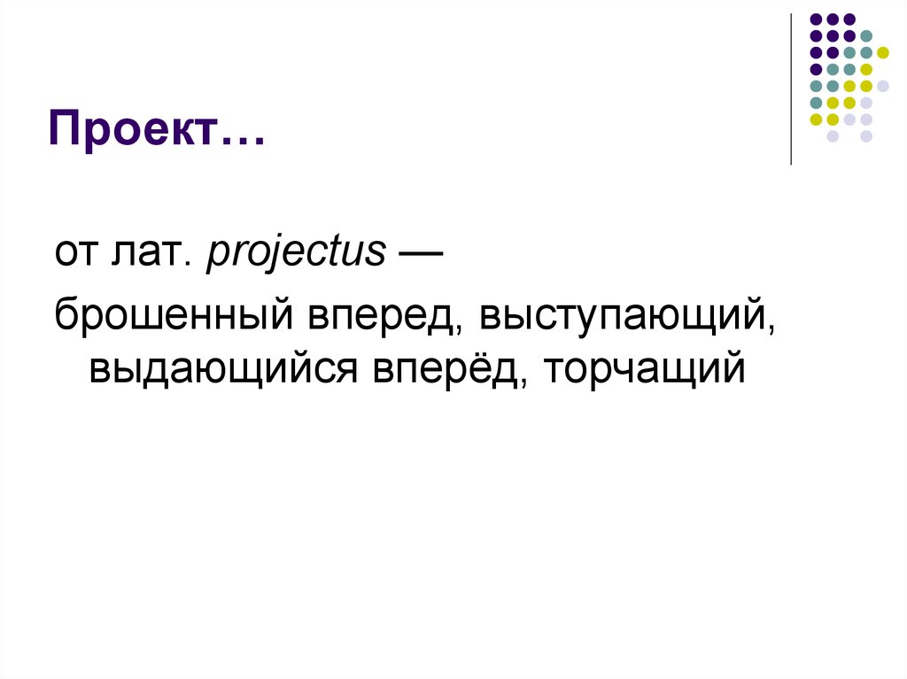 Проект от лат projectus брошенный вперед выступающий это