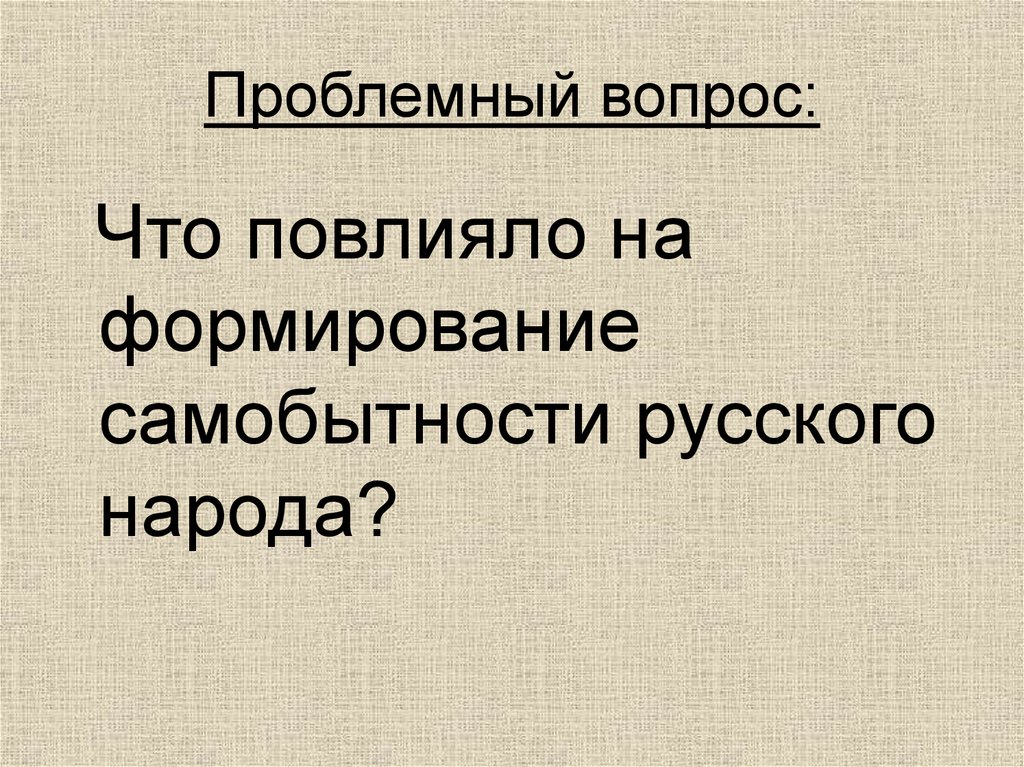 Самобытность это. Проблемные вопросы древней Руси. Вопрос что повлияло на самобытность России. Что повлияло на самобытность России.