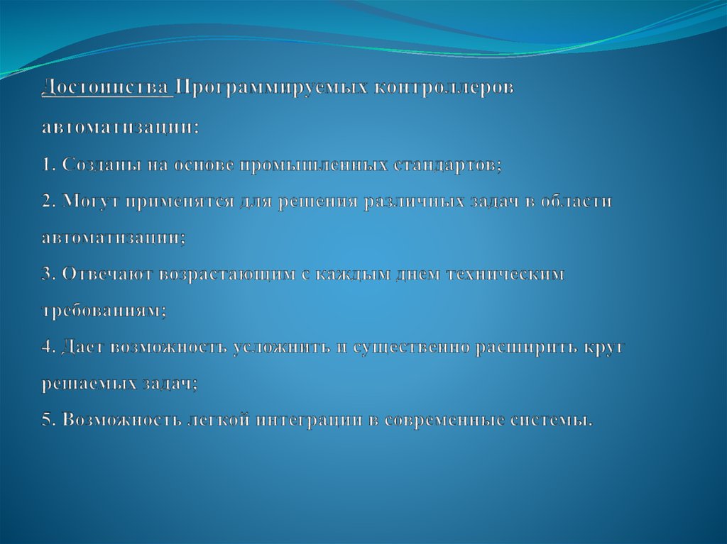 Достоинства Программируемых контроллеров автоматизации: 1. Созданы на основе промышленных стандартов; 2. Могут применятся для