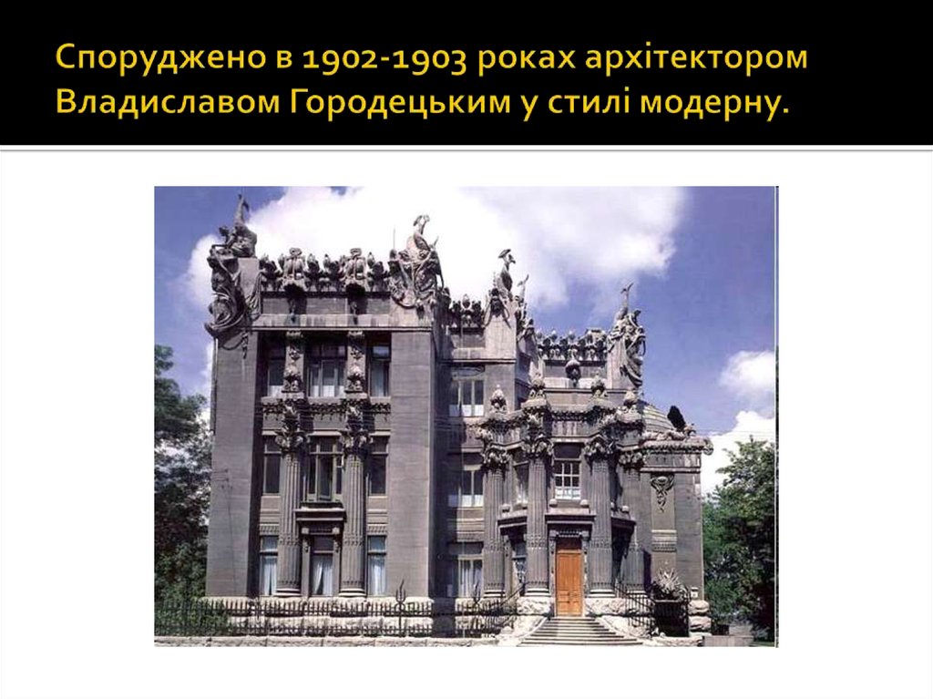 Споруджено в 1902-1903 роках архітектором Владиславом Городецьким у стилі модерну.