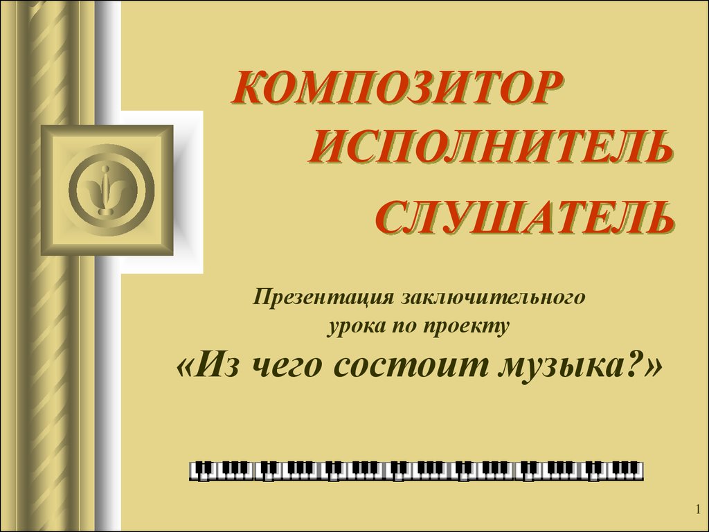 Композитор исполнитель слушатель урок 3 класс. Композитор исполнитель слушатель. Композитор исполнитель слушатель 1 класс презентация. Таблица композитор исполнитель слушатель. Презентация о композиторе.