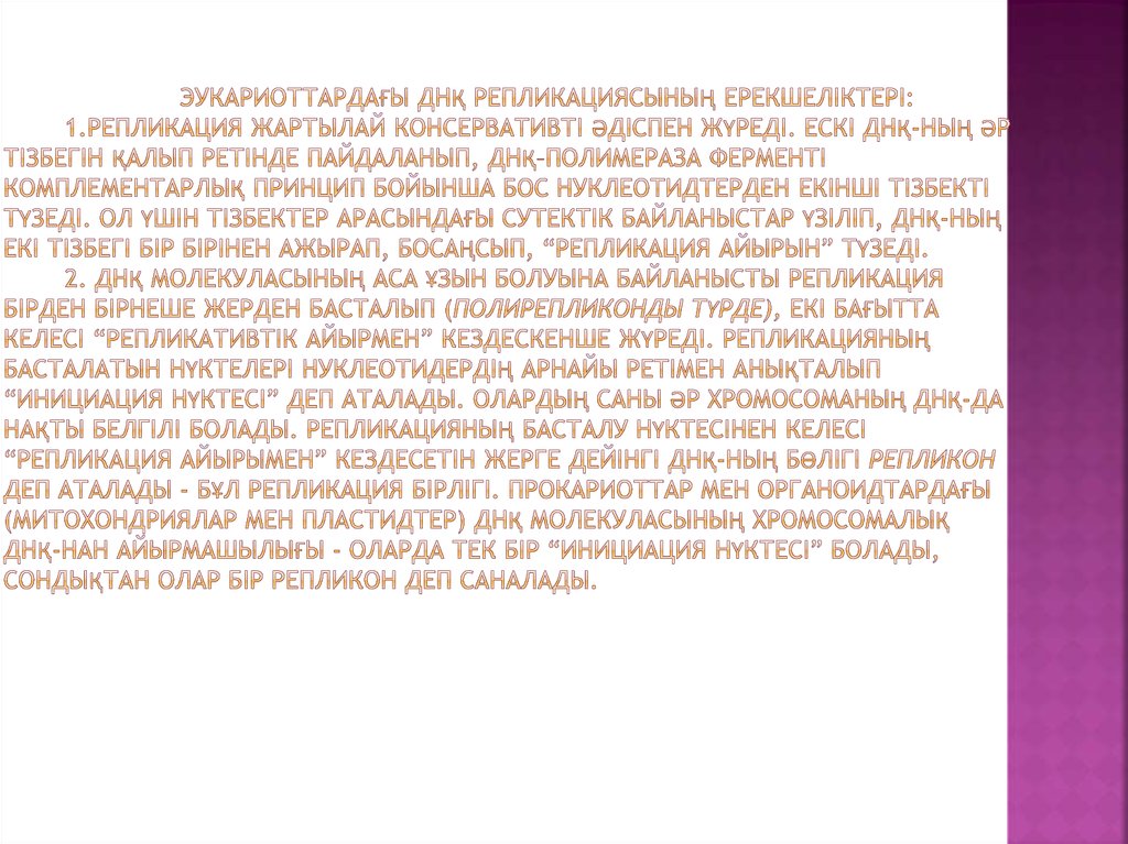 Эукариоттардағы ДНҚ репликациясының ерекшелiктерi: 1.Репликация жартылай консервативтi әдiспен жүредi. Ескi ДНҚ-ның әр тiзбегiн қалып ретiнде 