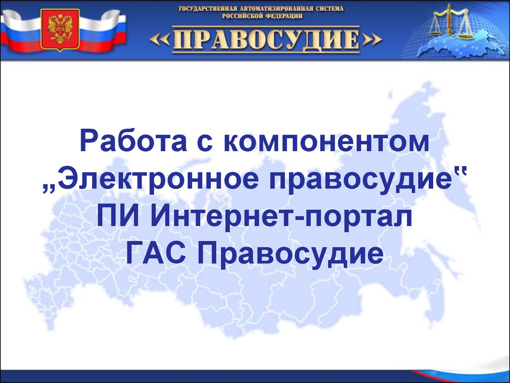 Работа с компонентом „Электронное правосудие‟. ПИ Интернет-портал. ГАС  Правосудие - презентация онлайн