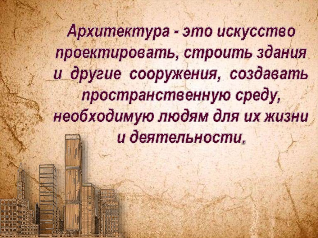 Архитектура - это искусство проектировать, строить здания и другие сооружения, создавать пространственную среду, необходимую