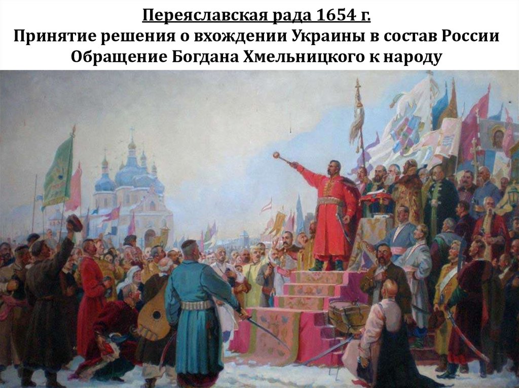 Переяславская рада 1654 г. Принятие решения о вхождении Украины в состав России Обращение Богдана Хмельницкого к народу