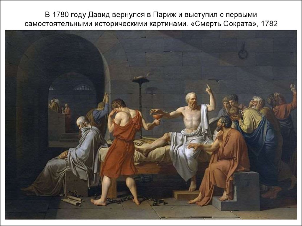 В 1780 году Давид вернулся в Париж и выступил с первыми самостоятельными историческими картинами. «Смерть Сократа», 1782