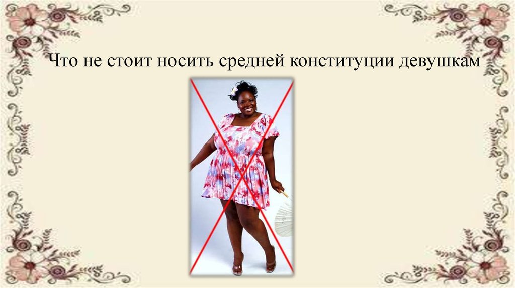 Что не стоит носить средней конституции девушкам