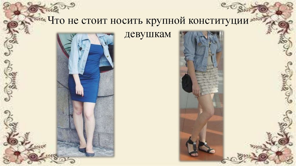 Что не стоит носить крупной конституции девушкам