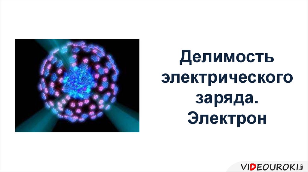 Электрон 8 класс. Делимость электрического заряда. Делимость электрического заряда электрон. Делимость электричество заряда электрон. Презентация Делимость электрического заряда. Электрон.