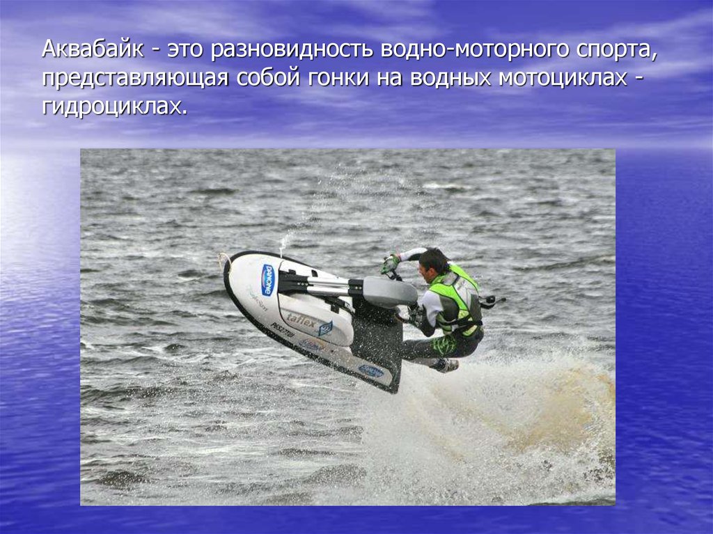 Аквабайк - это разновидность водно-моторного спорта, представляющая собой гонки на водных мотоциклах - гидроциклах.