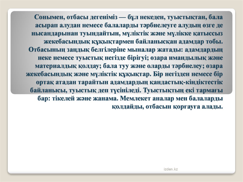 Сонымен, отбасы дегеніміз — бұл некеден, туыстықтан, бала асырап алудан немесе балаларды тәрбиелеуге алудың өзге де нысандарынан туындайт