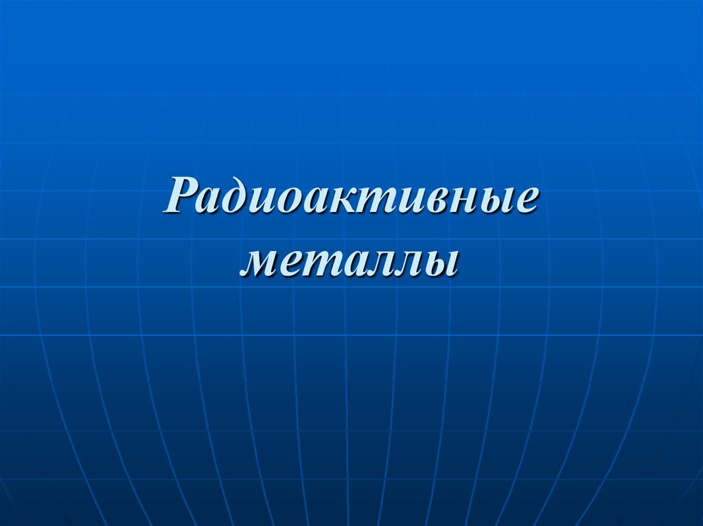 Радиоактивные металлы. Радиоактивные цветные металлы. Радиоактивные металлы презентация. Радионуклид-металл.