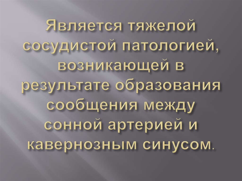 Является тяжелой сосудистой патологией, возникающей в результате образования сообщения между сонной артерией и кавернозным синусом.  
