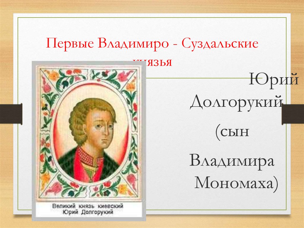 Суздальские князья. Юрий Долгорукий сын Владимира Мономаха. Первый Владимиро Суздальский князь. Князь Владимиро-Суздальский сын Юрия Долгорукого. Суздаль князь.