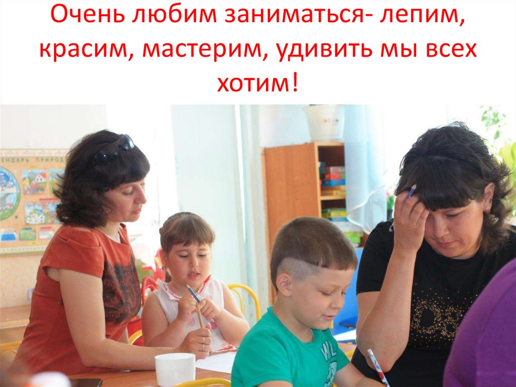 Очень любим заниматься- лепим, красим, мастерим, удивить мы всех хотим!