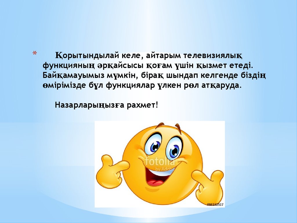 Қорытындылай келе, айтарым телевизиялық функцияның әрқайсысы қоғам үшін қызмет етеді. Байқамауымыз мүмкін, бірақ шындап