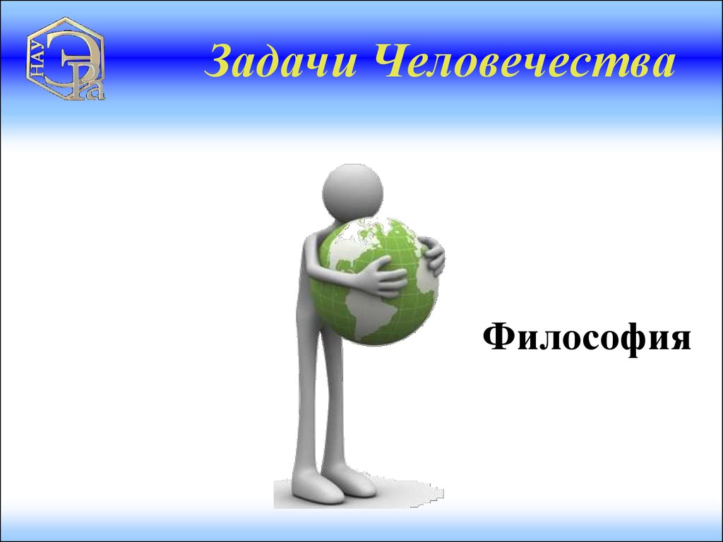 Важнейшая задача человечества. Задачи человечества. Человечность в философии.