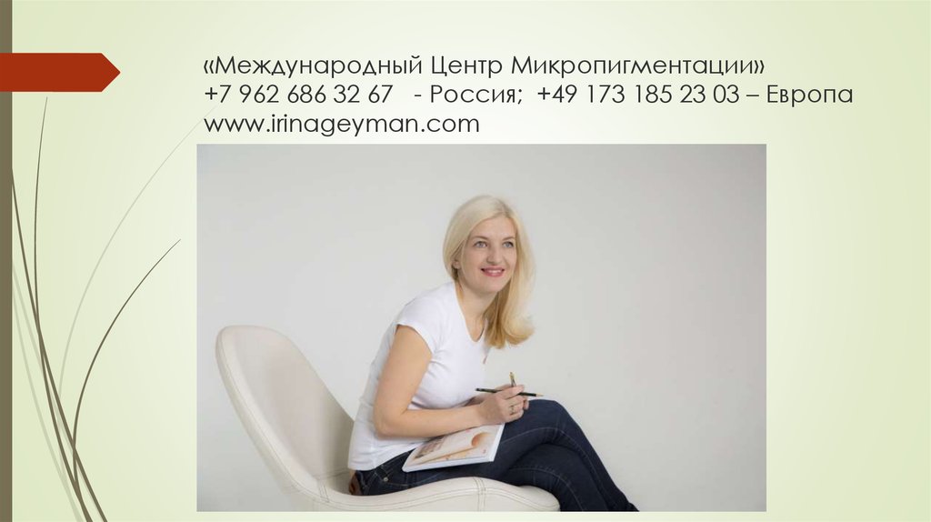 «Международный Центр Микропигментации» +7 962 686 32 67 - Россия; +49 173 185 23 03 – Европа www.irinageyman.com