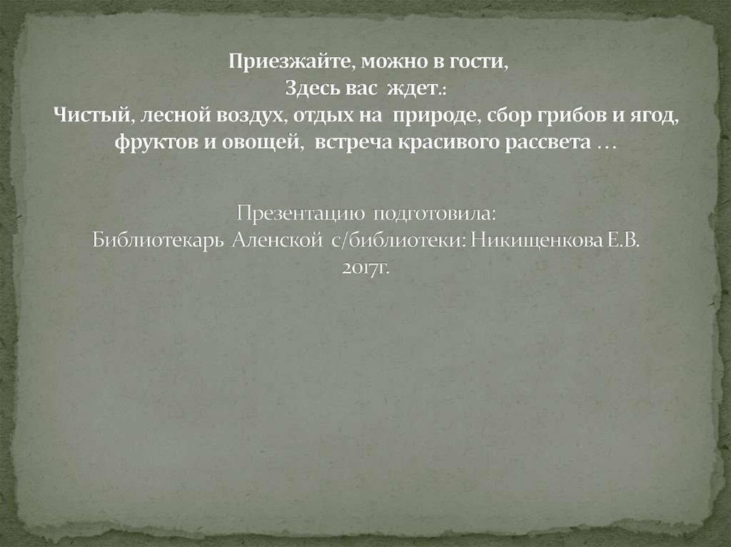 Приезжайте, можно в гости, Здесь вас ждет.: Чистый, лесной воздух, отдых на природе, сбор грибов и ягод, фруктов и овощей, встреча красивого ра