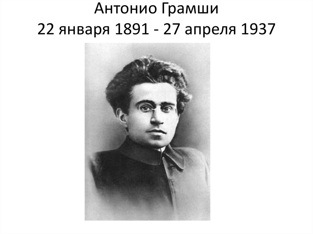 Антонио Грамши 22 января 1891 - 27 апреля 1937