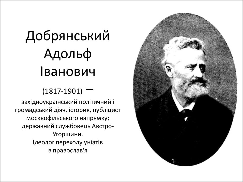 Добрянський Адольф Іванович (1817-1901) – західноукраїнський політичний і громадський діяч, історик, публіцист москвофільського напрямку; де